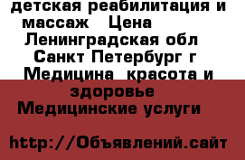 детская реабилитация и массаж › Цена ­ 1 000 - Ленинградская обл., Санкт-Петербург г. Медицина, красота и здоровье » Медицинские услуги   